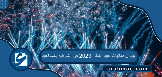 جدول فعاليات عيد الفطر 2023 في الشرقيه بالمواعيد