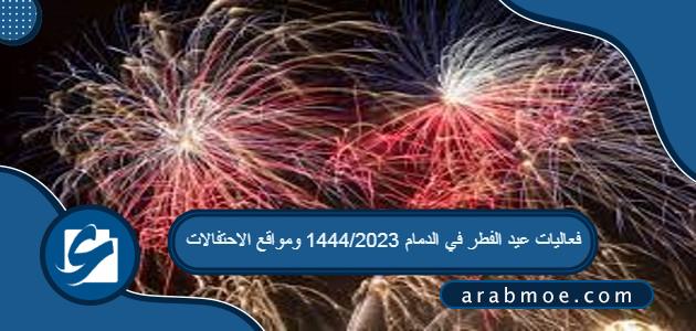 فعاليات عيد الفطر في الدمام 1444/2023 ومواقع الاحتفالات
