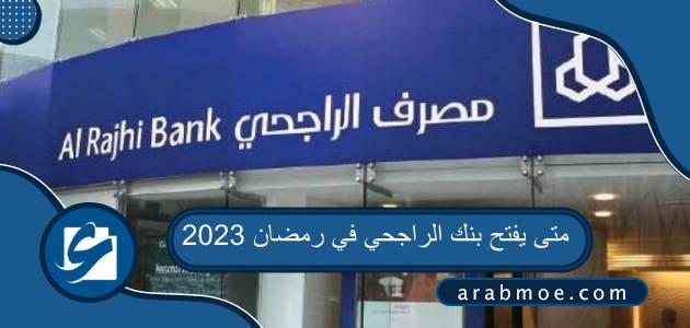 متى يفتح بنك الراجحي في رمضان 2023